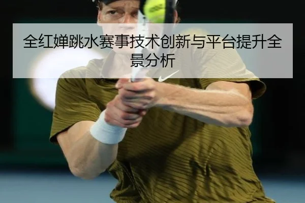 全红婵跳水赛事技术创新与平台提升全景分析